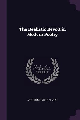 The Realistic Revolt in Modern Poetry - Clark, Arthur Melville