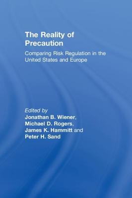 The Reality of Precaution: Comparing Risk Regulation in the United States and Europe - Wiener, Jonathan B, and Rogers, Michael D, and Hammitt, James K