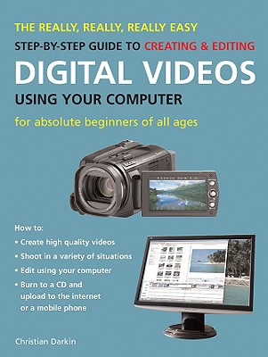 The Really, Really, Really Easy Step-By-Step Guide to Creating & Editing Digital Videos Using Your Computer: For Absolute Beginners of All Ages - Darkin, Christian