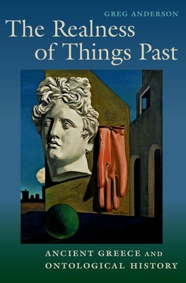 The Realness of Things Past: Ancient Greece and Ontological History - Anderson, Greg