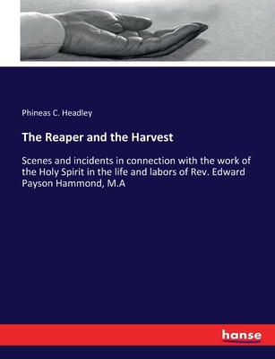 The Reaper and the Harvest: Scenes and incidents in connection with the work of the Holy Spirit in the life and labors of Rev. Edward Payson Hammond, M.A - Headley, Phineas C