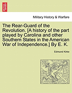 The Rear-Guard of the Revolution. [A History of the Part Played by Carolina and Other Southern States in the American War of Independence.] by E. K.