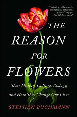 The Reason for Flowers: Their History, Culture, Biology, and How They Change Our Lives - Buchmann, Stephen