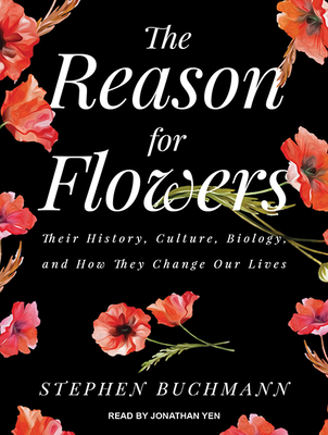 The Reason for Flowers: Their History, Culture, Biology, and How They Change Our Lives - Buchmann, Stephen, and Yen, Jonathan (Narrator)