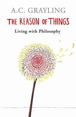 The Reason of Things: Living with Philosophy - Grayling, A.C., Prof.
