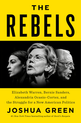 The Rebels: Elizabeth Warren, Bernie Sanders, Alexandria Ocasio-Cortez, and the Struggle for a New American Politics - Green, Joshua