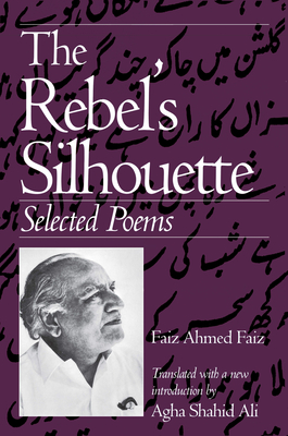 The Rebel's Silhouette: Selected Poems - Faiz, Faiz Ahmed, and Ali, Agha Shahid (Translated by)