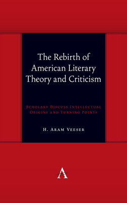The Rebirth of American Literary Theory and Criticism: Scholars Discuss Intellectual Origins and Turning Points - Veeser, H Aram