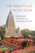 The Rebirth of Bodh Gaya: Buddhism and the Making of a World Heritage Site