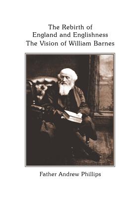 The Rebirth of England and Englishness: The Vision of William Barnes - Phillips, Andrew