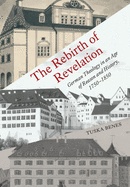 The Rebirth of Revelation: German Theology in an Age of Reason and History, 1750-1850