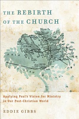 The Rebirth of the Church: Applying Paul's Vision for Ministry in Our Post-Christian World - Gibbs, Eddie