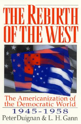 The Rebirth of the West: The Americanization of the Democratic World, 1945-1958 - Duignan, Peter, and Gann, Lewis H