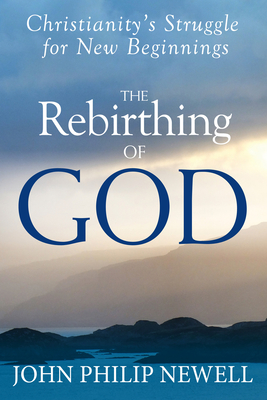 The Rebirthing of God: Christianity's Struggle for New Beginnings - Newell, John Philip