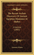 The Recent Archaic Discovery of Ancient Egyptian Mummies at Thebes: A Lecture (1883)