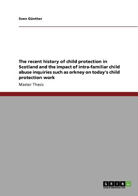 The recent history of child protection in Scotland and the impact of intra-familiar child abuse inquiries such as orkney on today's child protection work - Gnther, Sven