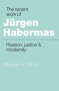 The Recent Work of Jrgen Habermas: Reason, Justice and Modernity