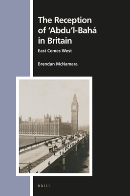 The Reception of 'Abdu'l-Bah in Britain: East Comes West - McNamara, Brendan