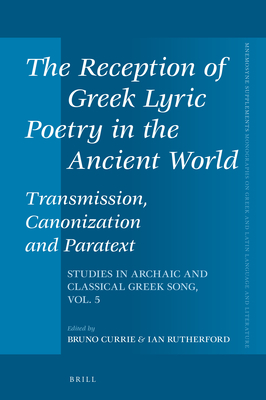 The Reception of Greek Lyric Poetry in the Ancient World: Transmission, Canonization and Paratext: Studies in Archaic and Classical Greek Song, Vol. 5 - Currie, Bruno, and Rutherford, Ian