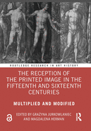 The Reception of the Printed Image in the Fifteenth and Sixteenth Centuries: Multiplied and Modified