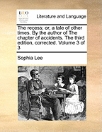 The recess; or, a tale of other times. By the author of The chapter of accidents. The third edition, corrected. Volume 3 of 3