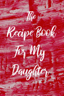 The Recipe Book For My Daughter: Blank College Ruled Line Composition Notebook For Loving Daughters Documenting Tasty Family Food Recipes.
