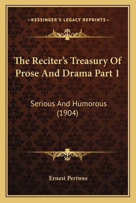 The Reciter's Treasury of Prose and Drama Part 1: Serious and Humorous (1904) - Pertwee, Ernest