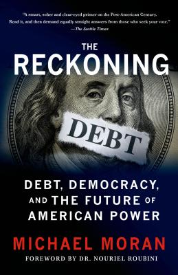 The Reckoning: Debt, Democracy, and the Future of American Power - Moran, Michael, and Roubini, Nouriel (Foreword by)