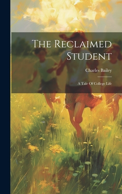 The Reclaimed Student: A Tale Of College Life - Bailey, Charles