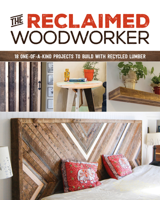 The Reclaimed Woodworker: 21 One-Of-A-Kind Projects to Build with Recycled Lumber - Gleason, Chris