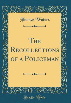 The Recollections of a Policeman (Classic Reprint) - Waters, Thomas