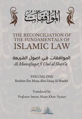 The Reconciliation of the Fundamentals of Islamic Law: Volume 1 - Al Muwafaqat fi Usul al Shari'a: - Al Shatibi, Ibrahim Ibn Musa Abu Ishaq, and Nyazee, Imran Ahsan Khan (Translated by), and Thaqafah, Dar Ul (Contributions by)