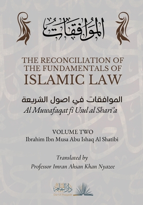 The Reconciliation of the Fundamentals of Islamic Law: Volume 2 - Al Muwafaqat fi Usul al Shari'a: - Al Shatibi, Ibrahim Ibn Musa Abu Ishaq, and Nyazee, Imran Ahsan Khan (Translated by), and Thaqafah, Dar Ul (Contributions by)