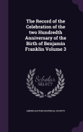 The Record of the Celebration of the two Hundredth Anniversary of the Birth of Benjamin Franklin Volume 3