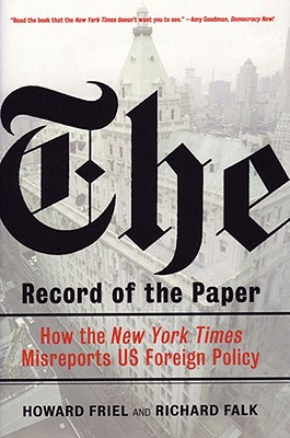 The Record of the Paper: How the New York Times Misreports Us Foreign Policy - Friel, Howard, Mr., and Falk, Richard A, Professor