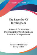 The Recorder Of Birmingham: A Memoir Of Matthew Davenport Hill, With Selections From His Correspondence