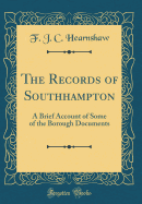 The Records of Southhampton: A Brief Account of Some of the Borough Documents (Classic Reprint)