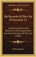 The Records Of The City Of Norwich V1: Containing Documents Relating To The Government And Administration Of The City (1906)