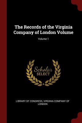 The Records of the Virginia Company of London Volume; Volume 1 - Congress, Library of, and Virginia Company of London (Creator)