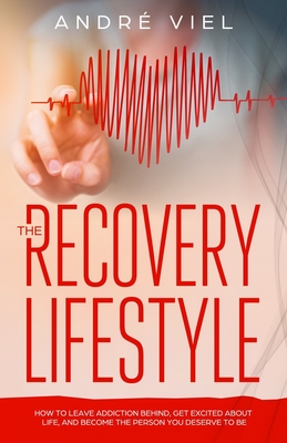 The Recovery Lifestyle: How to Leave Addiction Behind, Get Excited About Life, and Become the Person You Deserve to Be - Viel, Andre