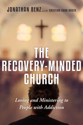 The Recovery-Minded Church: Loving and Ministering to People with Addiction - Benz, Jonathan, and Robb-Dover, Kristina