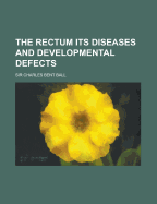 The Rectum; Its Diseases and Developmental Defects