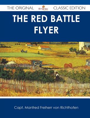 The Red Battle Flyer - The Original Classic Edition - Richthofen, Capt Manfred Freiherr Von