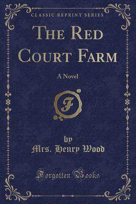 The Red Court Farm: A Novel (Classic Reprint) - Wood, Mrs Henry