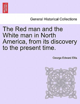 The Red man and the White man in North America, from its discovery to the present time. - Ellis, George Edward