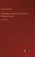 The Red Man's Continent; A Chronicle of Aboriginal America: in large print