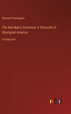 The Red Man's Continent; A Chronicle of Aboriginal America: in large print - Huntington, Ellsworth