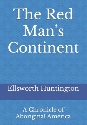 The Red Man's Continent: A Chronicle of Aboriginal America - Huntington, Ellsworth