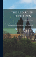 The Red River Settlement [microform]: Its Rise, Progress, and Present State: With Some Account of the Native Races and Its General History, to the Present Day