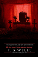 The Red Room & Other Horrors: H. G. Wells' Best Weird Science Fiction and Ghost Stories, Annotated and Illustrated